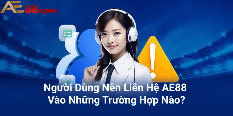 Người dùng nên liên hệ AE88 vào những trường hợp nào?